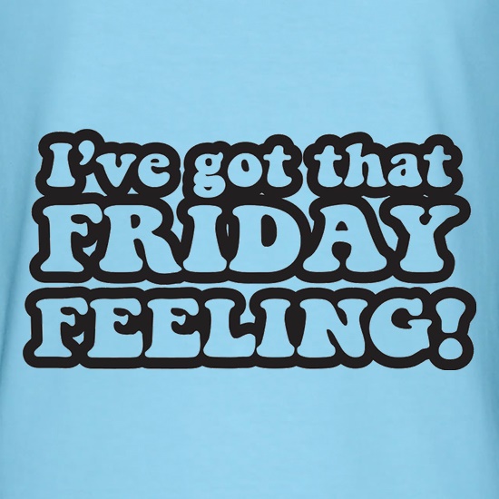 I've Got That Friday Feeling t shirt